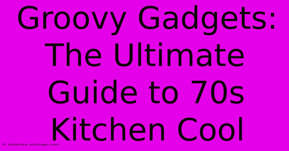 Groovy Gadgets: The Ultimate Guide To 70s Kitchen Cool