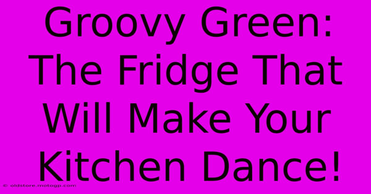 Groovy Green: The Fridge That Will Make Your Kitchen Dance!