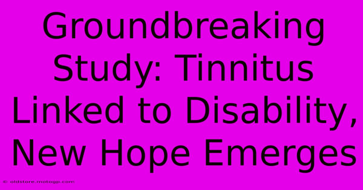 Groundbreaking Study: Tinnitus Linked To Disability, New Hope Emerges