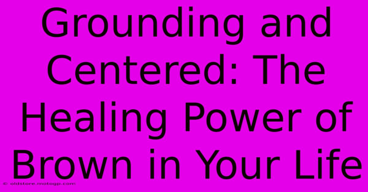 Grounding And Centered: The Healing Power Of Brown In Your Life