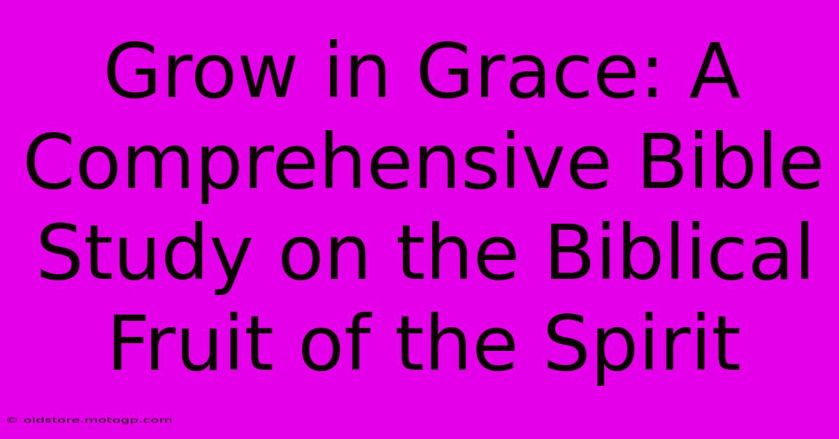 Grow In Grace: A Comprehensive Bible Study On The Biblical Fruit Of The Spirit