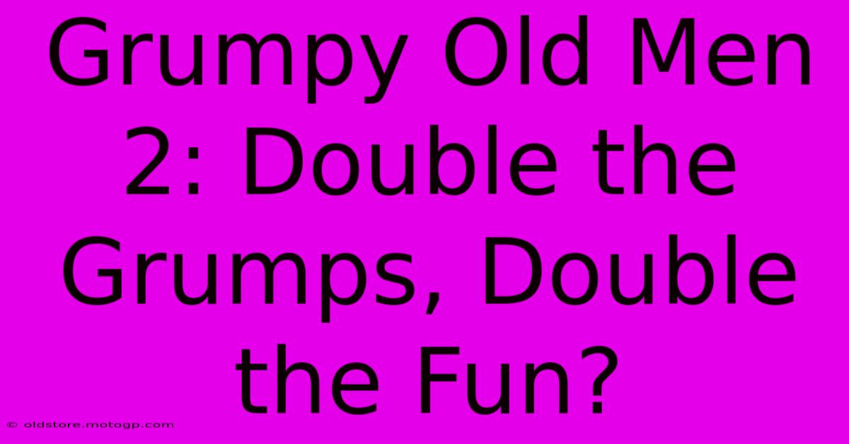 Grumpy Old Men 2: Double The Grumps, Double The Fun?