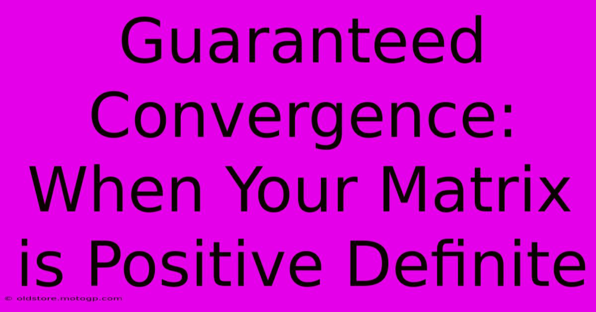 Guaranteed Convergence: When Your Matrix Is Positive Definite