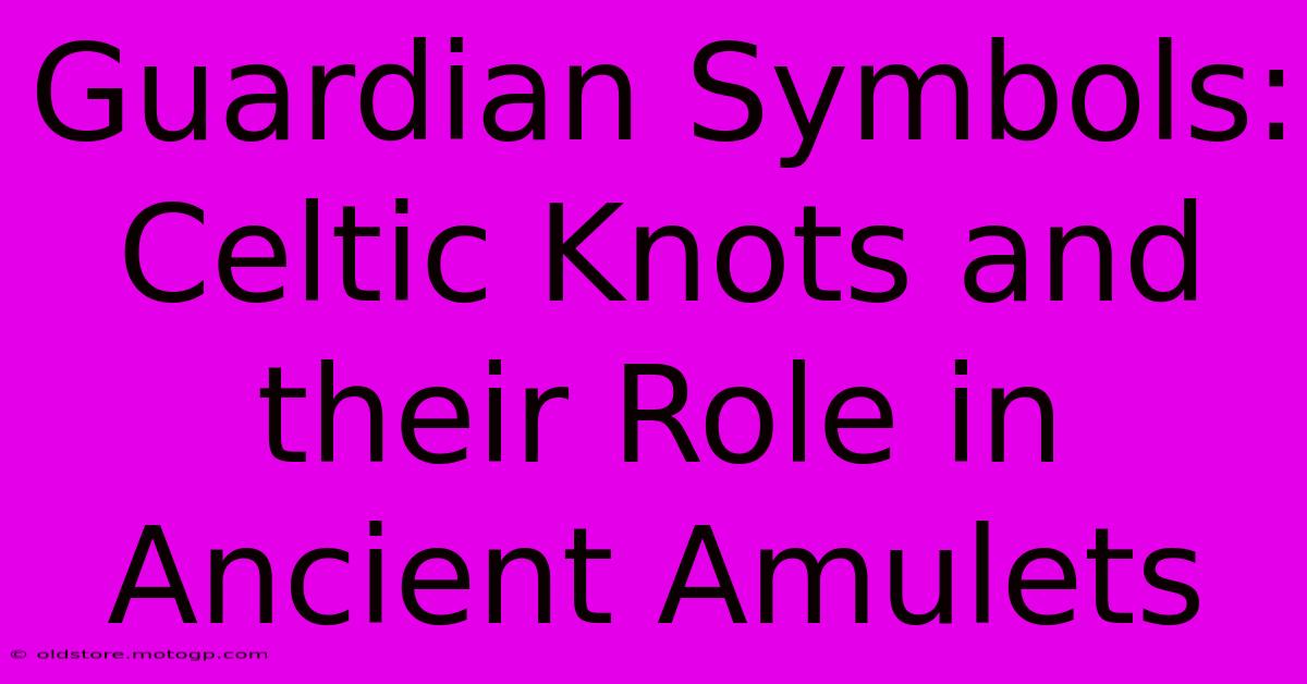 Guardian Symbols: Celtic Knots And Their Role In Ancient Amulets