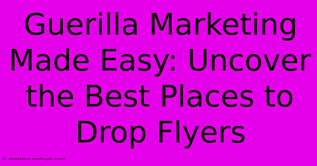 Guerilla Marketing Made Easy: Uncover The Best Places To Drop Flyers