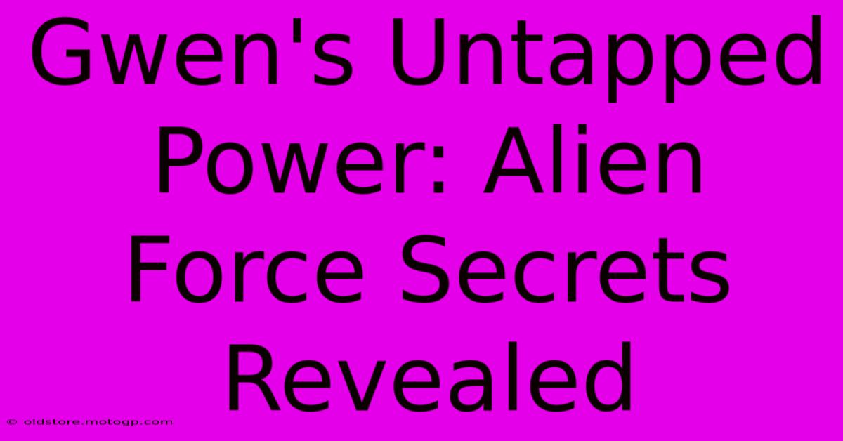 Gwen's Untapped Power: Alien Force Secrets Revealed