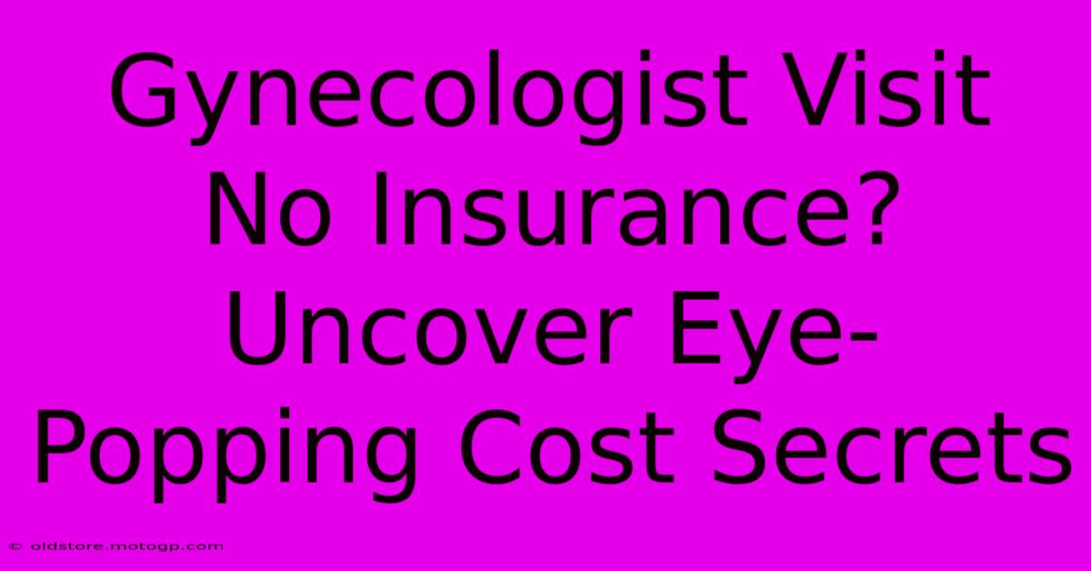 Gynecologist Visit No Insurance? Uncover Eye-Popping Cost Secrets