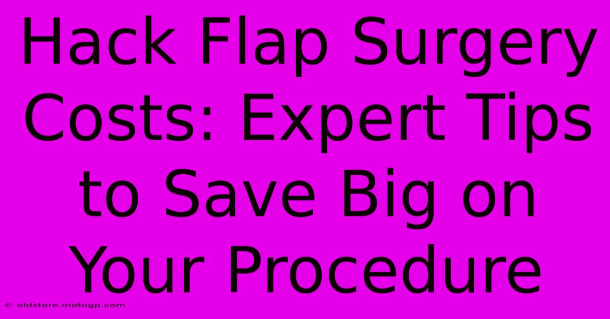 Hack Flap Surgery Costs: Expert Tips To Save Big On Your Procedure