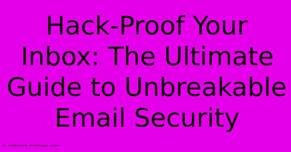 Hack-Proof Your Inbox: The Ultimate Guide To Unbreakable Email Security