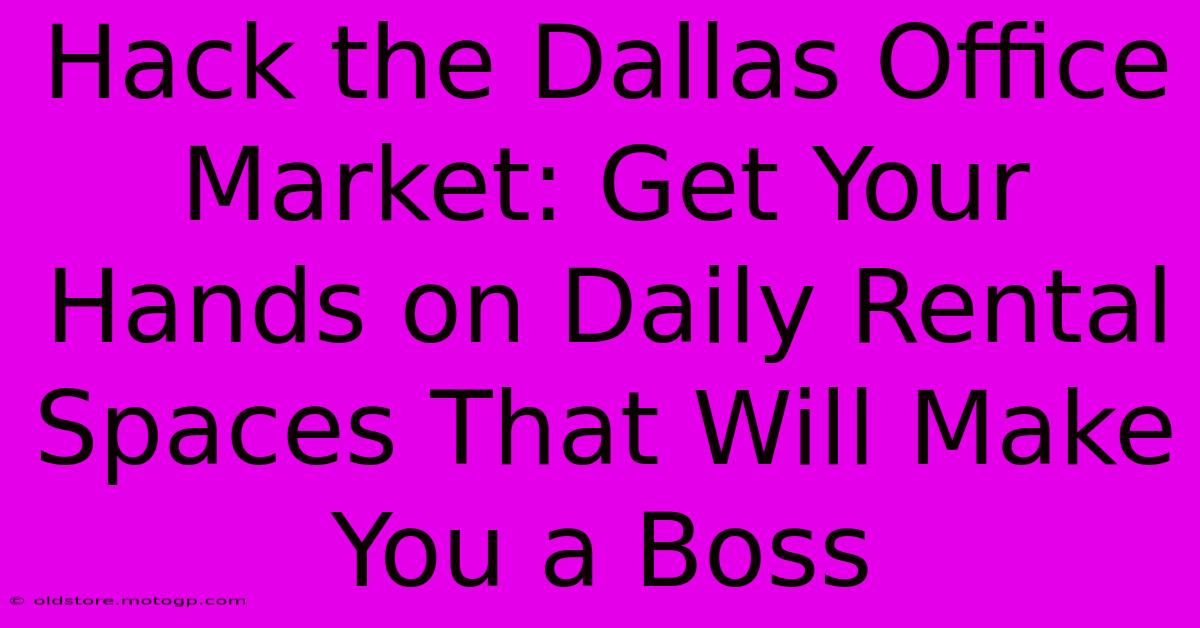 Hack The Dallas Office Market: Get Your Hands On Daily Rental Spaces That Will Make You A Boss