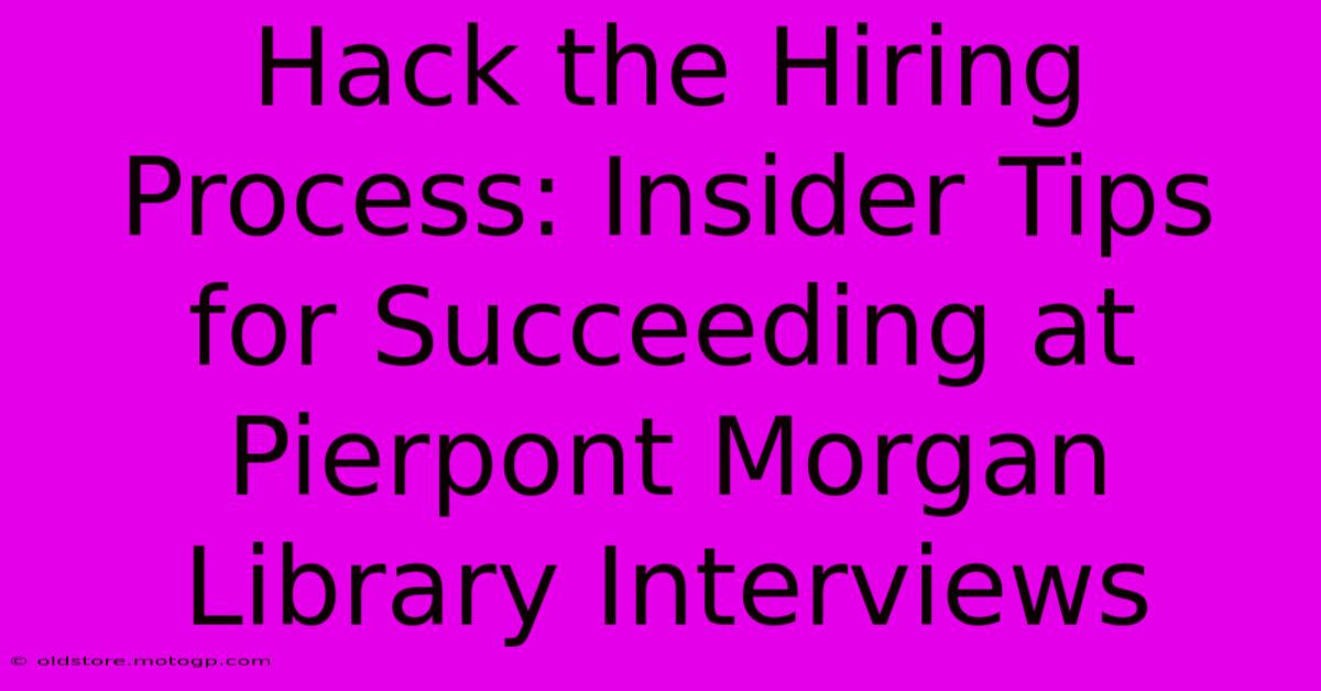 Hack The Hiring Process: Insider Tips For Succeeding At Pierpont Morgan Library Interviews