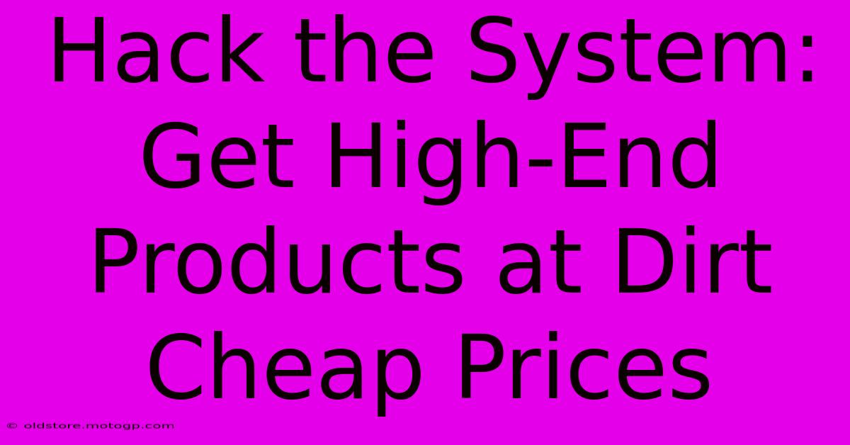 Hack The System: Get High-End Products At Dirt Cheap Prices