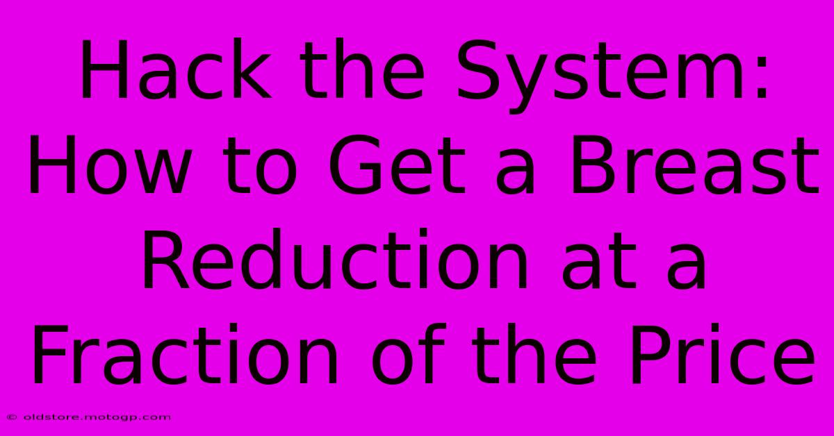 Hack The System: How To Get A Breast Reduction At A Fraction Of The Price