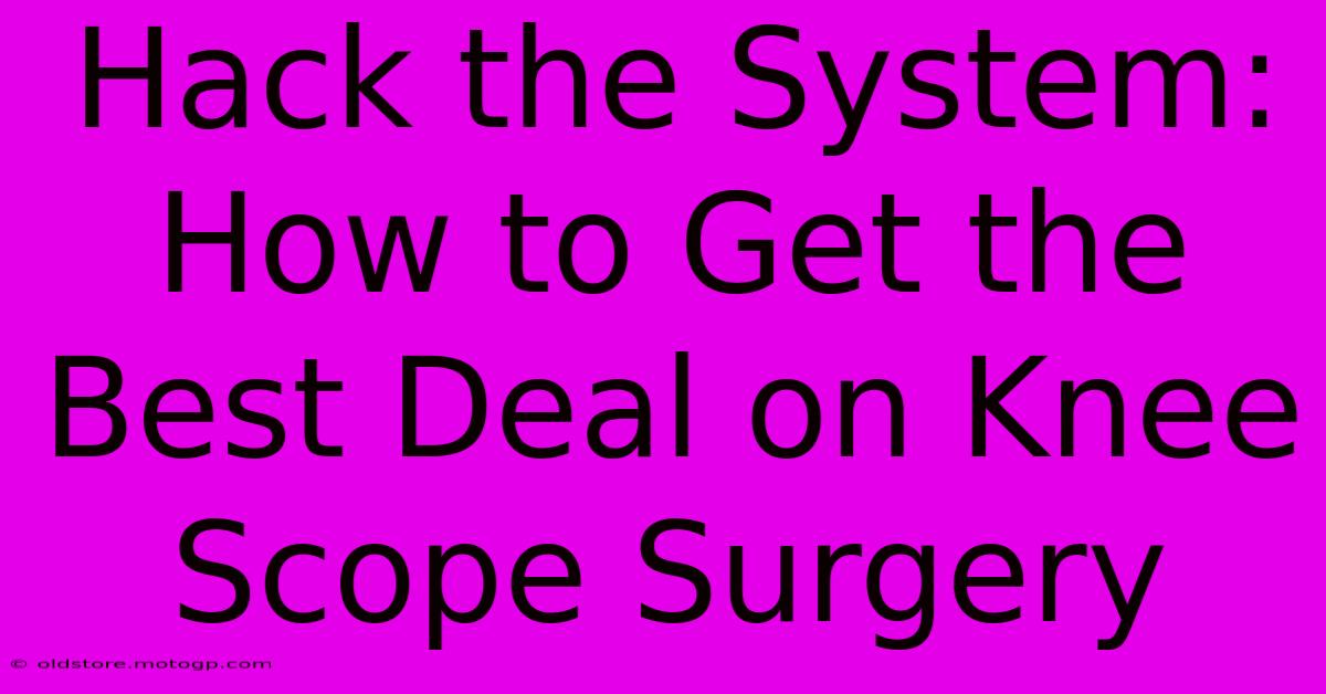 Hack The System: How To Get The Best Deal On Knee Scope Surgery