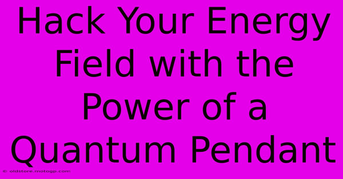 Hack Your Energy Field With The Power Of A Quantum Pendant