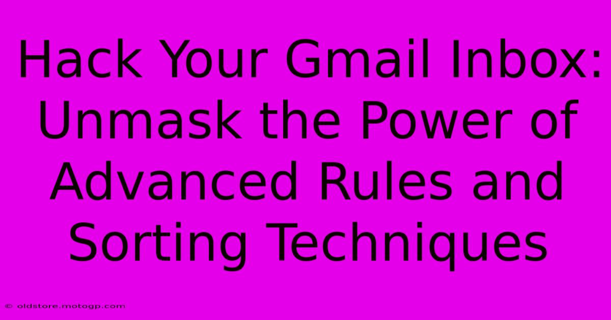 Hack Your Gmail Inbox: Unmask The Power Of Advanced Rules And Sorting Techniques