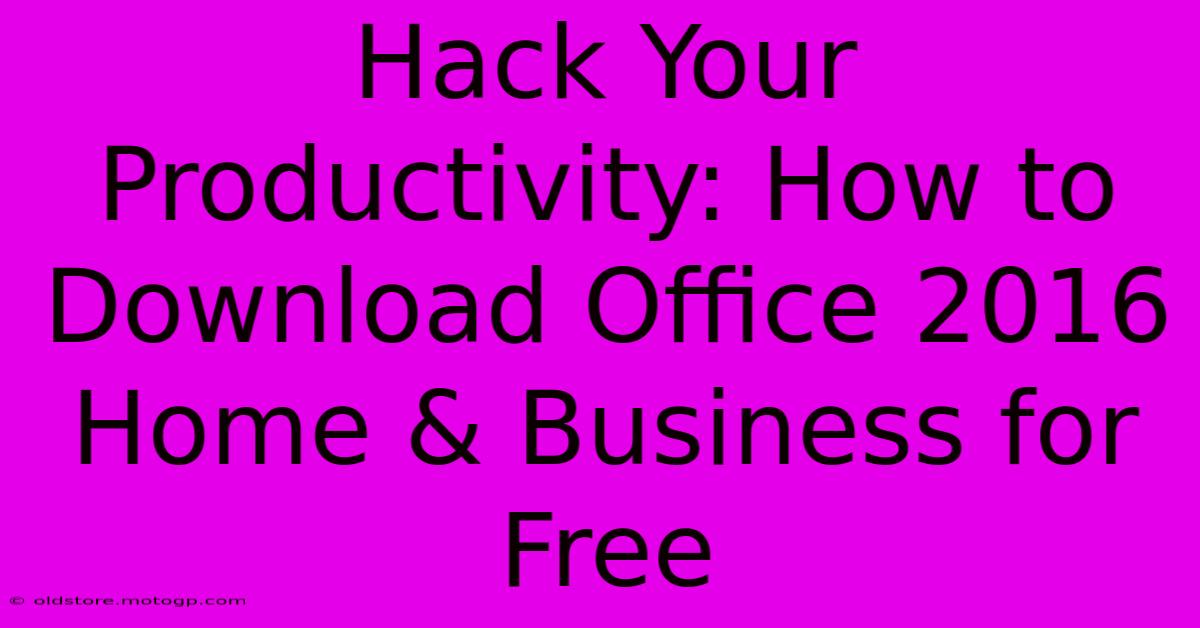 Hack Your Productivity: How To Download Office 2016 Home & Business For Free