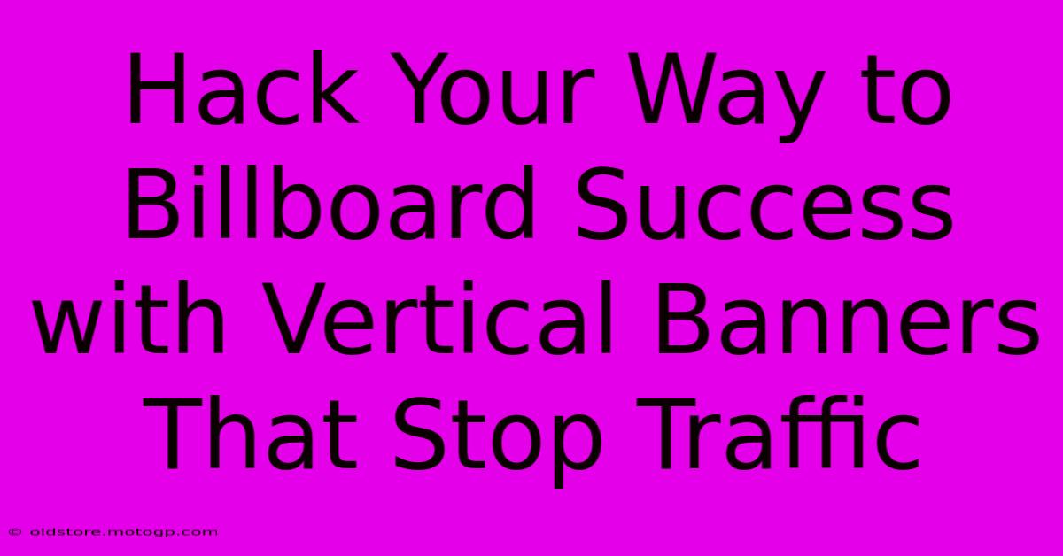 Hack Your Way To Billboard Success With Vertical Banners That Stop Traffic