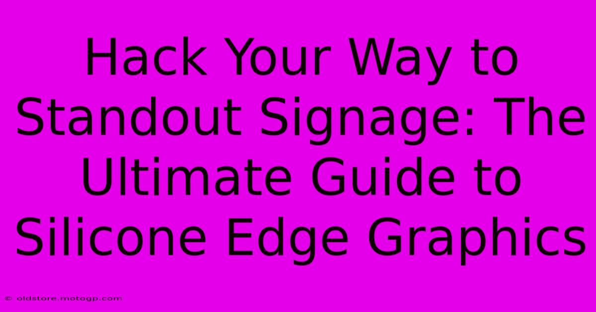 Hack Your Way To Standout Signage: The Ultimate Guide To Silicone Edge Graphics