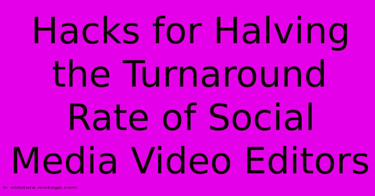 Hacks For Halving The Turnaround Rate Of Social Media Video Editors