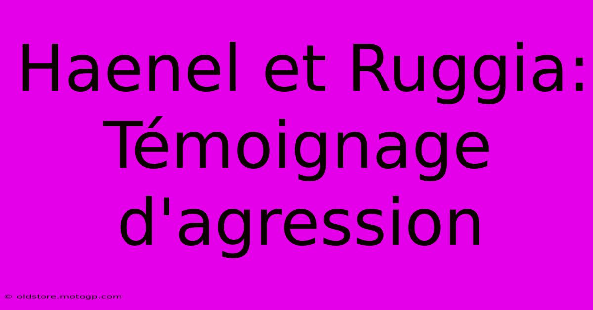 Haenel Et Ruggia:  Témoignage D'agression