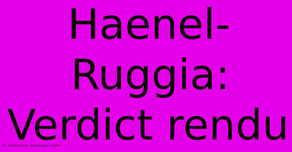 Haenel-Ruggia: Verdict Rendu