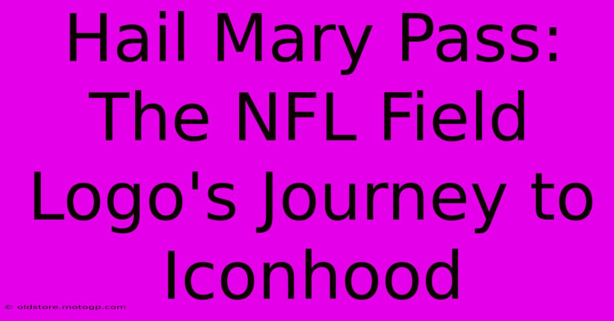 Hail Mary Pass: The NFL Field Logo's Journey To Iconhood