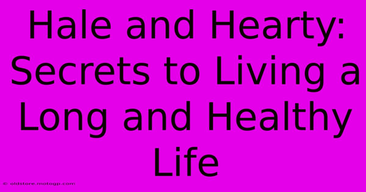 Hale And Hearty: Secrets To Living A Long And Healthy Life