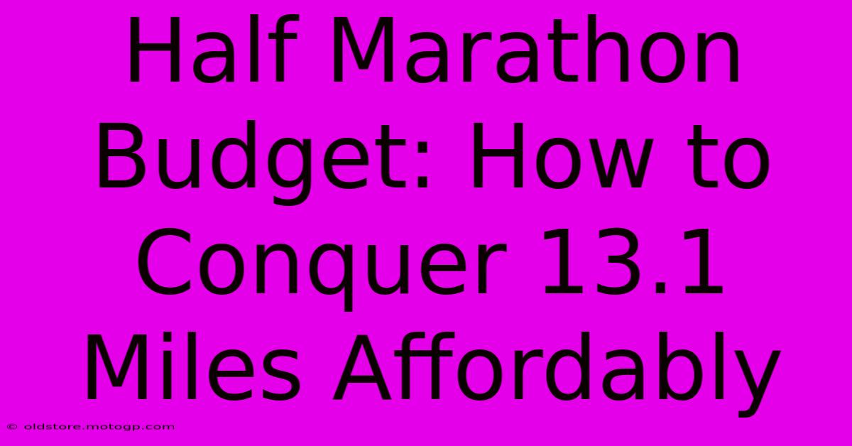 Half Marathon Budget: How To Conquer 13.1 Miles Affordably