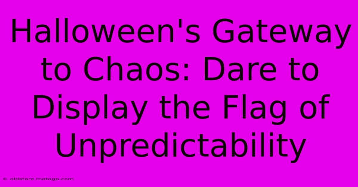 Halloween's Gateway To Chaos: Dare To Display The Flag Of Unpredictability