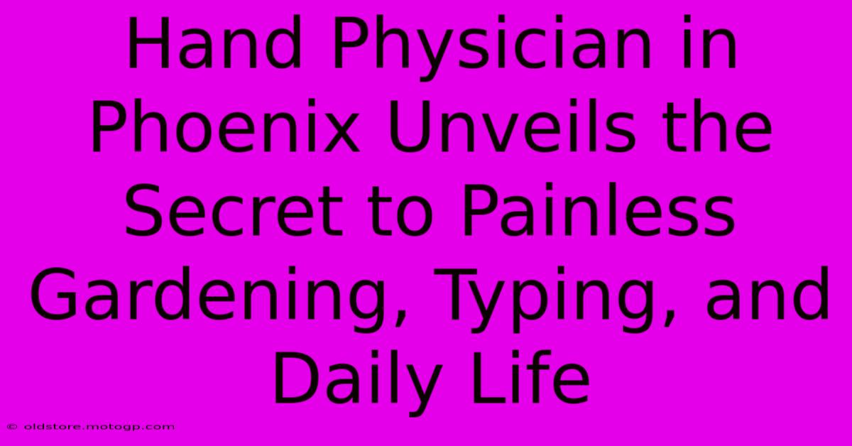 Hand Physician In Phoenix Unveils The Secret To Painless Gardening, Typing, And Daily Life