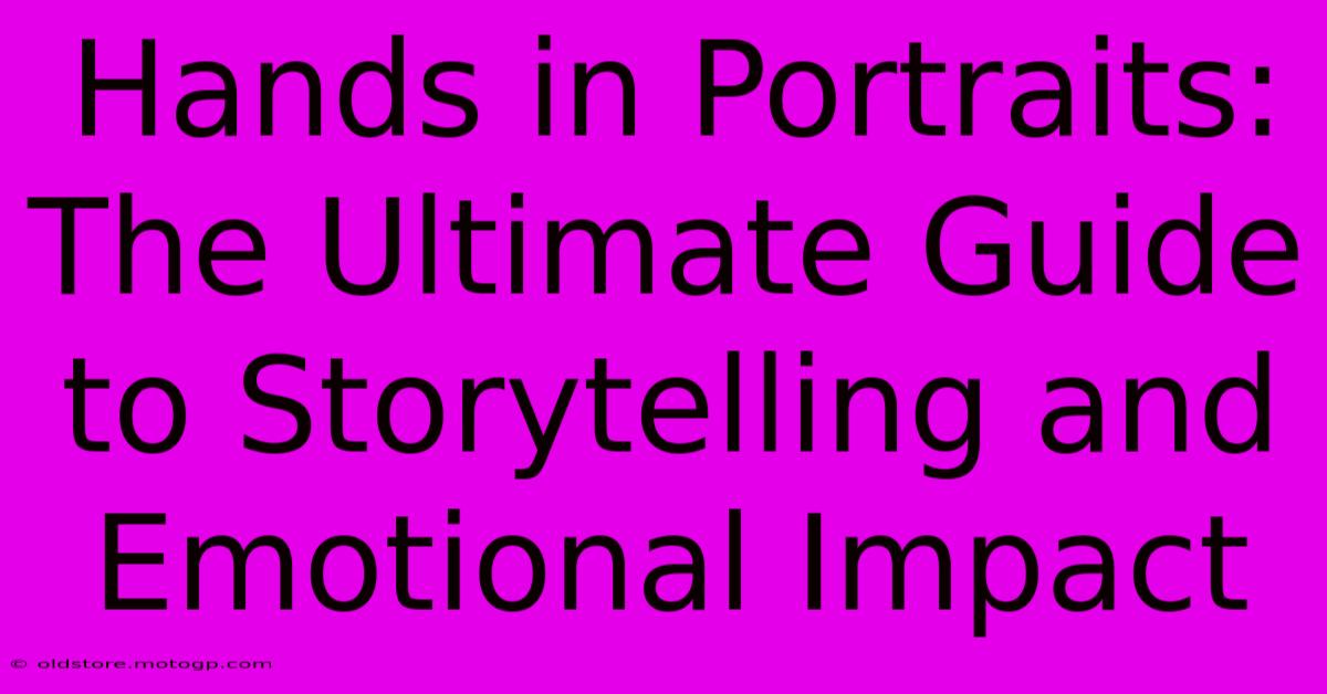 Hands In Portraits: The Ultimate Guide To Storytelling And Emotional Impact