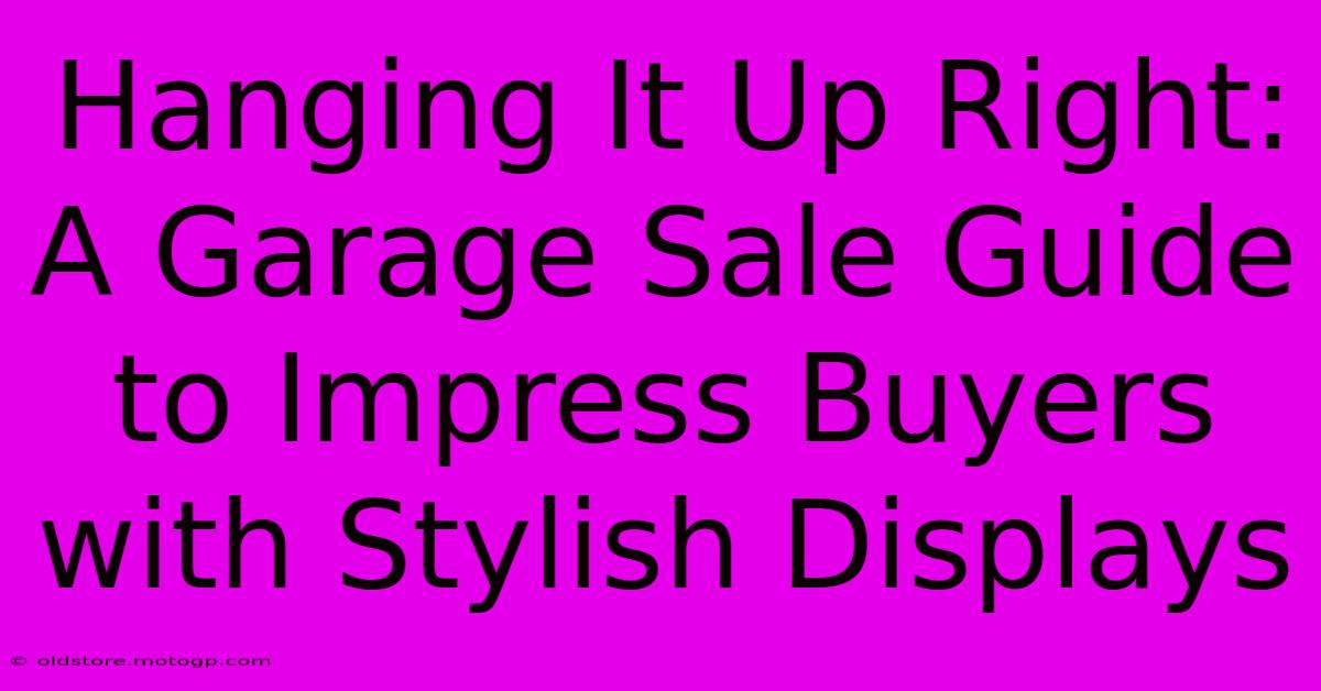 Hanging It Up Right: A Garage Sale Guide To Impress Buyers With Stylish Displays