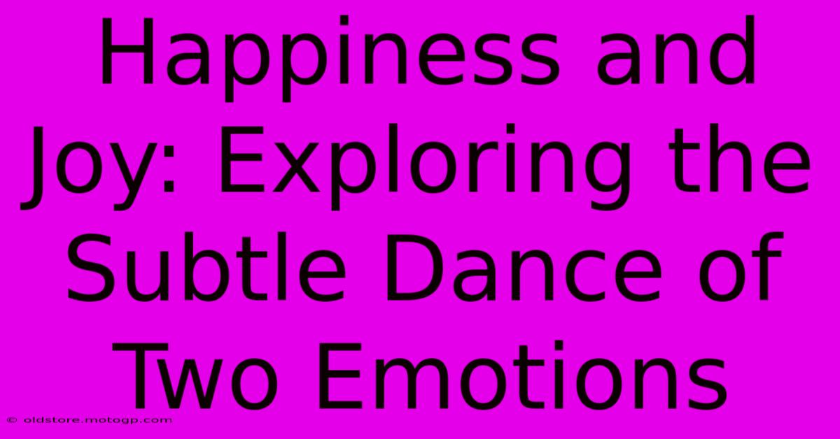 Happiness And Joy: Exploring The Subtle Dance Of Two Emotions