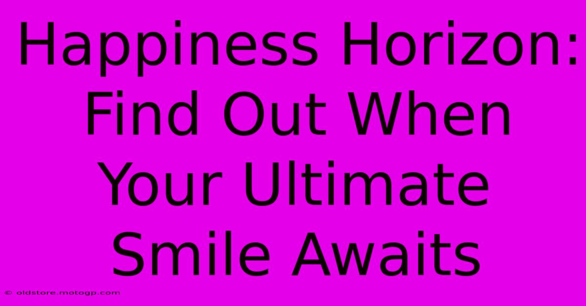 Happiness Horizon: Find Out When Your Ultimate Smile Awaits