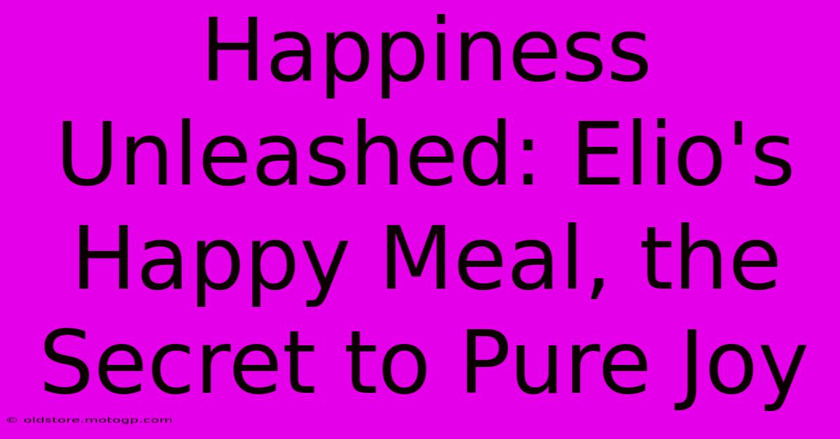 Happiness Unleashed: Elio's Happy Meal, The Secret To Pure Joy