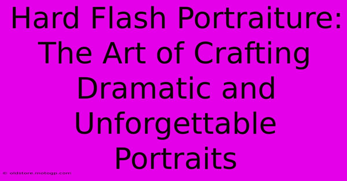 Hard Flash Portraiture: The Art Of Crafting Dramatic And Unforgettable Portraits