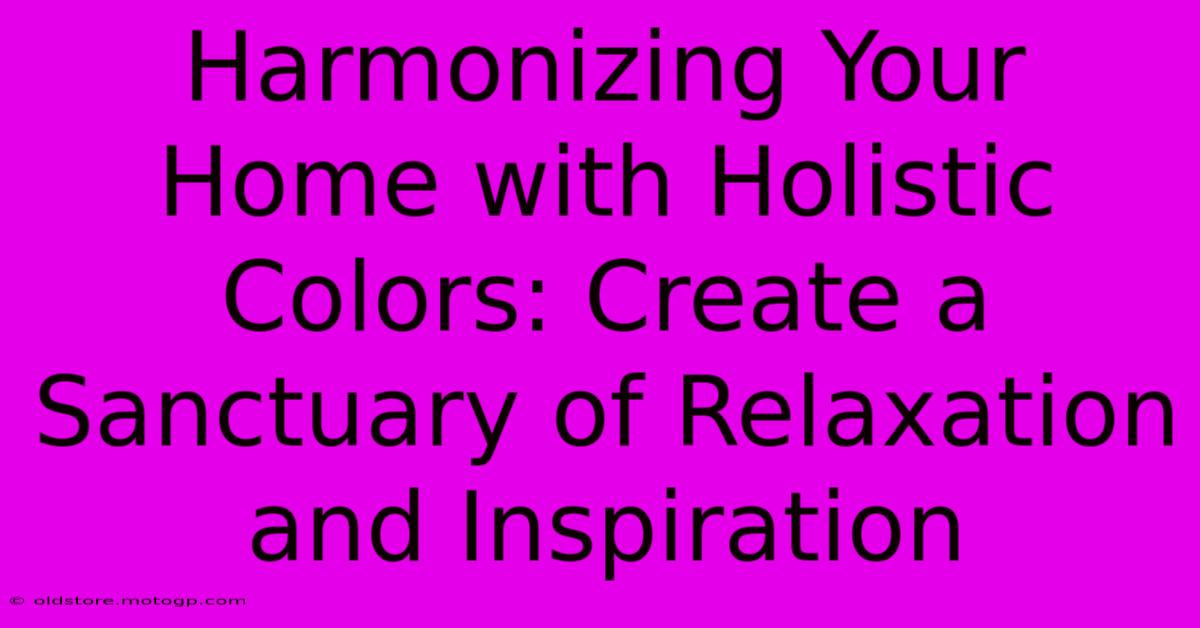 Harmonizing Your Home With Holistic Colors: Create A Sanctuary Of Relaxation And Inspiration