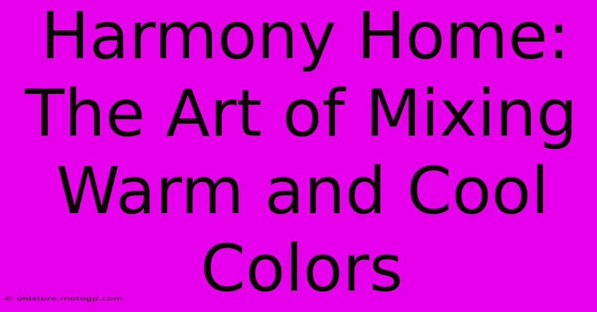 Harmony Home: The Art Of Mixing Warm And Cool Colors