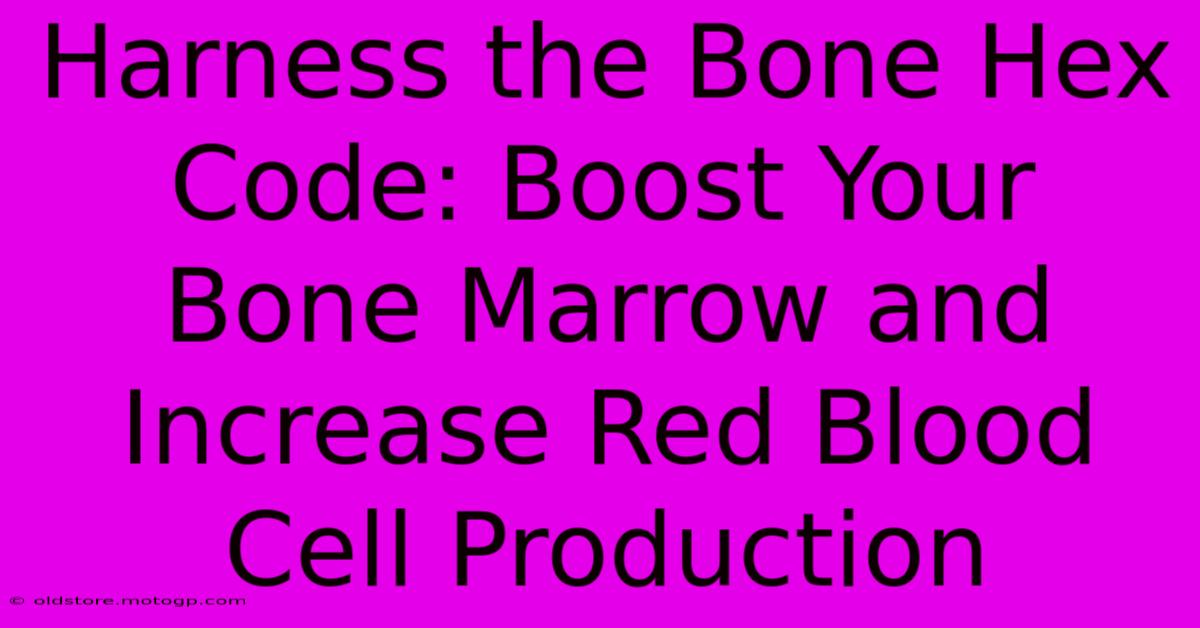 Harness The Bone Hex Code: Boost Your Bone Marrow And Increase Red Blood Cell Production