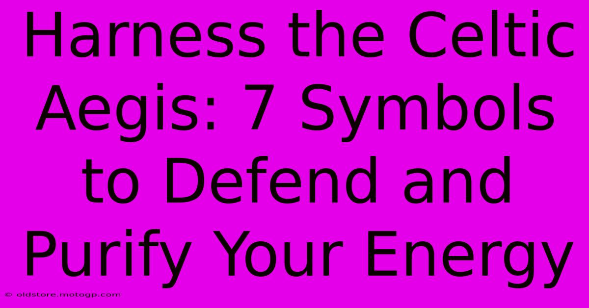 Harness The Celtic Aegis: 7 Symbols To Defend And Purify Your Energy