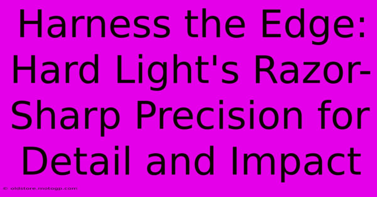 Harness The Edge: Hard Light's Razor-Sharp Precision For Detail And Impact