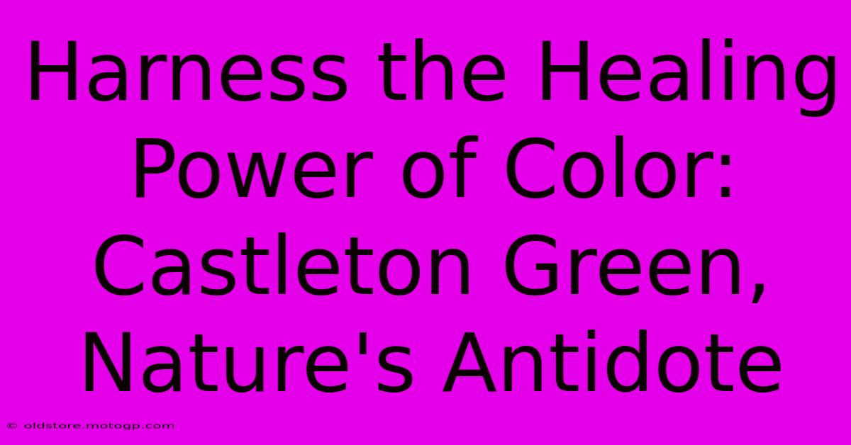 Harness The Healing Power Of Color: Castleton Green, Nature's Antidote