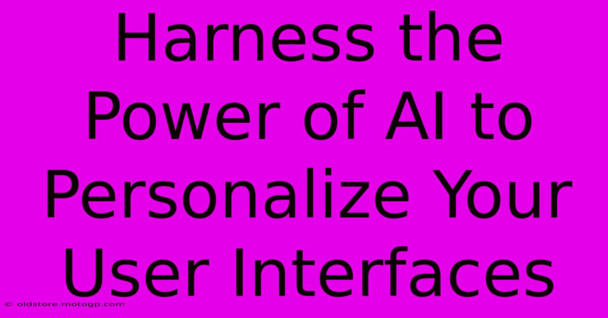 Harness The Power Of AI To Personalize Your User Interfaces