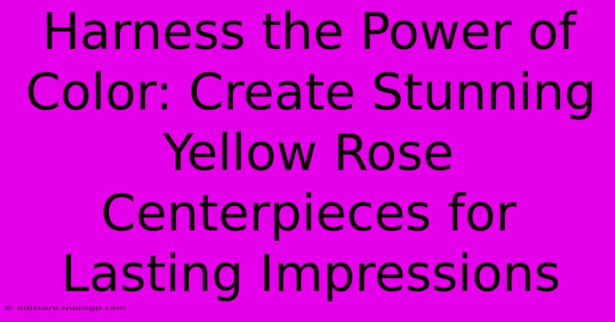 Harness The Power Of Color: Create Stunning Yellow Rose Centerpieces For Lasting Impressions