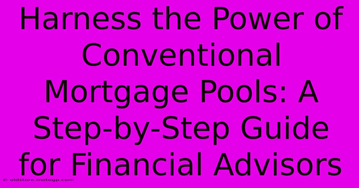 Harness The Power Of Conventional Mortgage Pools: A Step-by-Step Guide For Financial Advisors