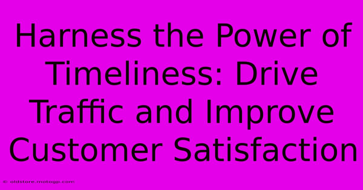 Harness The Power Of Timeliness: Drive Traffic And Improve Customer Satisfaction