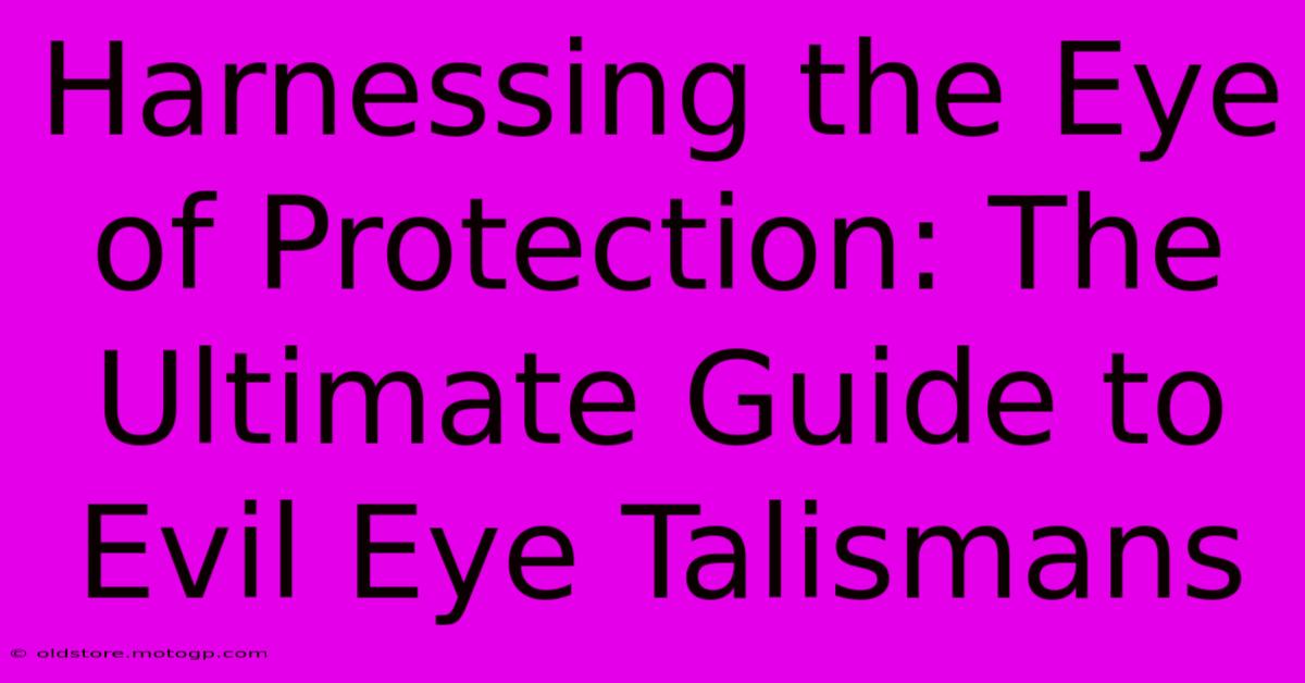 Harnessing The Eye Of Protection: The Ultimate Guide To Evil Eye Talismans