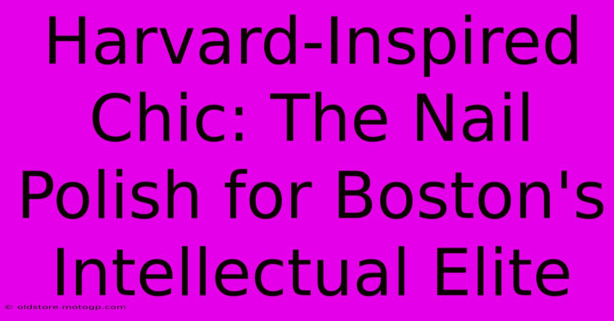 Harvard-Inspired Chic: The Nail Polish For Boston's Intellectual Elite