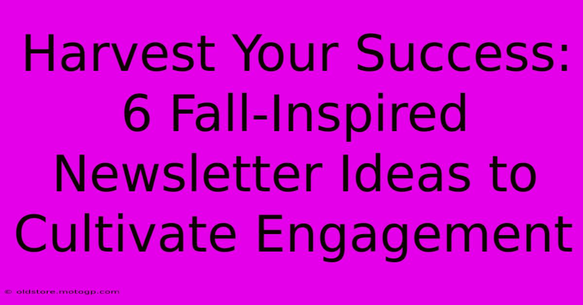 Harvest Your Success: 6 Fall-Inspired Newsletter Ideas To Cultivate Engagement